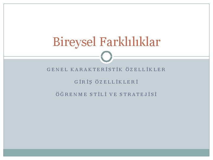 Bireysel Farklılıklar GENEL KARAKTERİSTİK ÖZELLİKLER GİRİŞ ÖZELLİKLERİ ÖĞRENME STİLİ VE STRATEJİSİ 