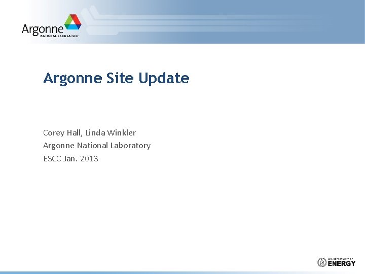 Argonne Site Update Corey Hall, Linda Winkler Argonne National Laboratory ESCC Jan. 2013 