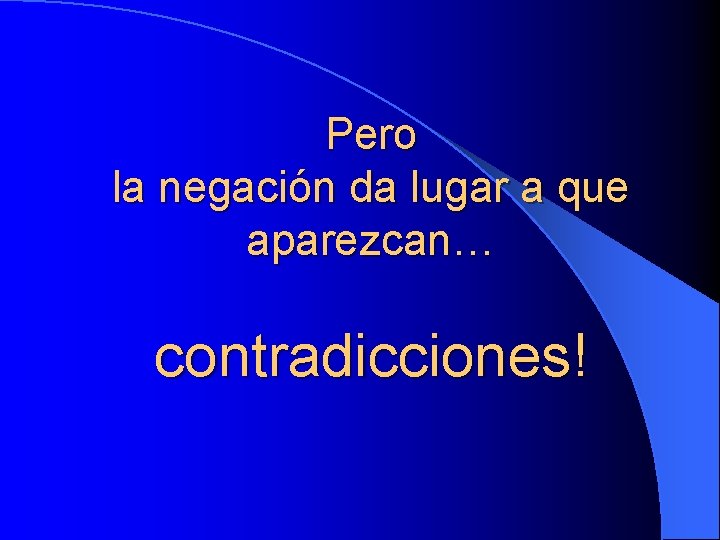 Pero la negación da lugar a que aparezcan… contradicciones! 