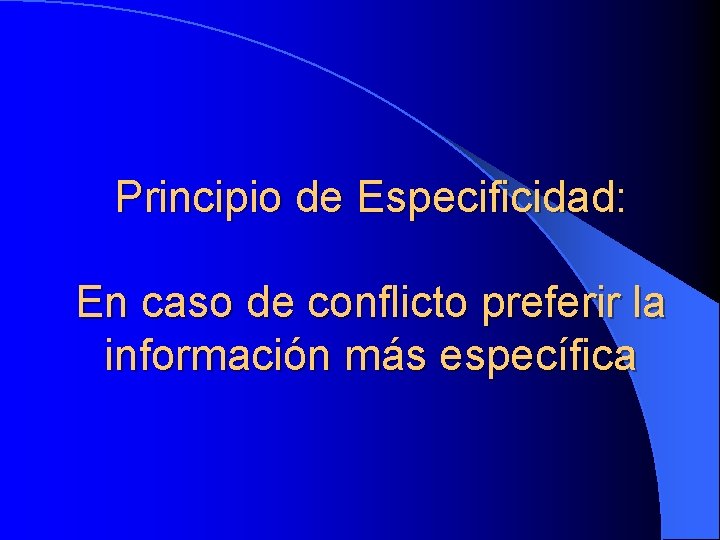 Principio de Especificidad: En caso de conflicto preferir la información más específica 