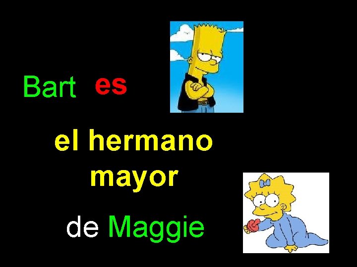 Bart es el hermano mayor de Maggie 