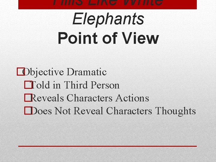 Hills Like White Elephants Point of View �Objective Dramatic �Told in Third Person �Reveals