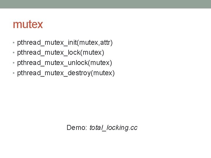mutex • pthread_mutex_init(mutex, attr) • pthread_mutex_lock(mutex) • pthread_mutex_unlock(mutex) • pthread_mutex_destroy(mutex) Demo: total_locking. cc 