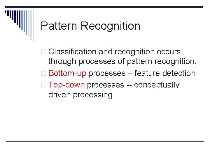 Pattern Recognition o Classification and recognition occurs through processes of pattern recognition. o Bottom-up