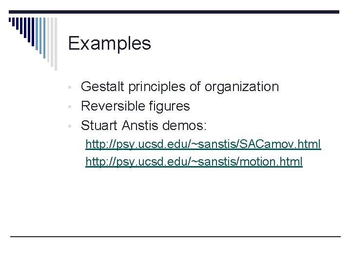 Examples • Gestalt principles of organization • Reversible figures • Stuart Anstis demos: http: