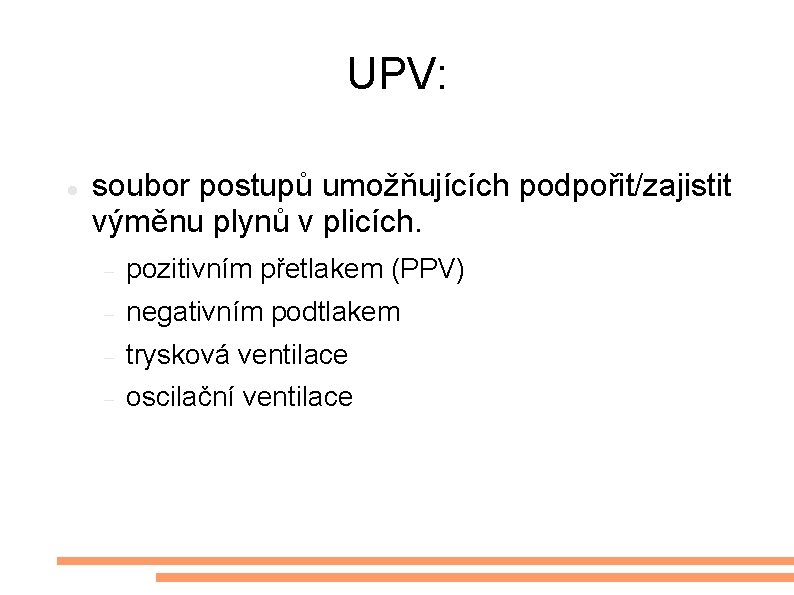 UPV: soubor postupů umožňujících podpořit/zajistit výměnu plynů v plicích. pozitivním přetlakem (PPV) negativním podtlakem