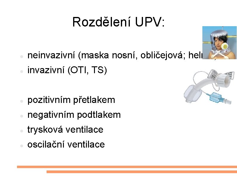 Rozdělení UPV: neinvazivní (maska nosní, obličejová; helma) invazivní (OTI, TS) pozitivním přetlakem negativním podtlakem