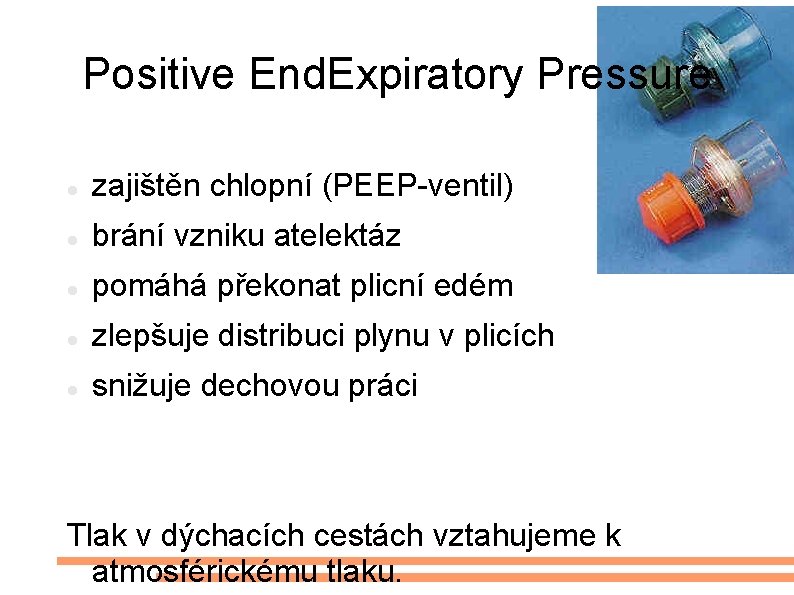 Positive End. Expiratory Pressure zajištěn chlopní (PEEP-ventil) brání vzniku atelektáz pomáhá překonat plicní edém