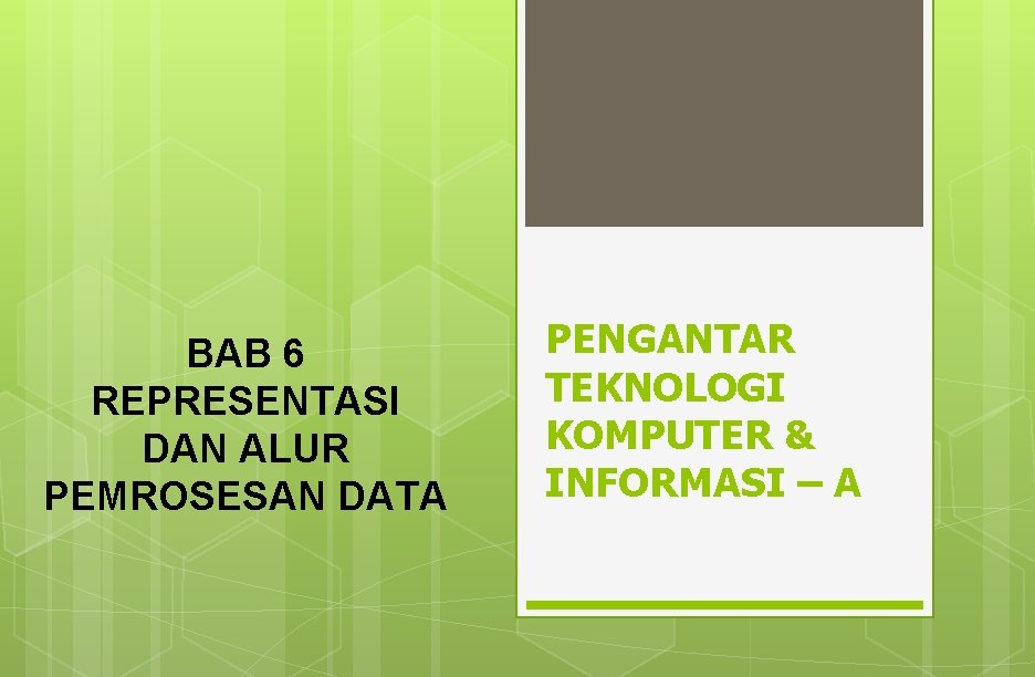 BAB 6 REPRESENTASI DAN ALUR PEMROSESAN DATA PENGANTAR TEKNOLOGI KOMPUTER & INFORMASI – A