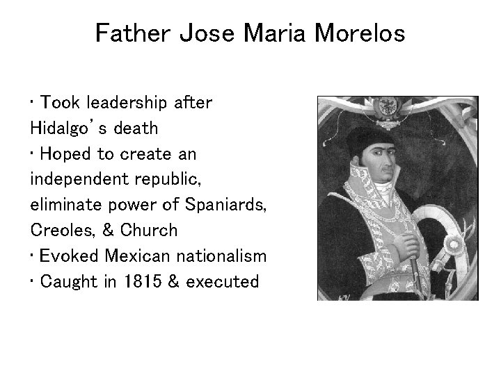 Father Jose Maria Morelos • Took leadership after Hidalgo’s death • Hoped to create