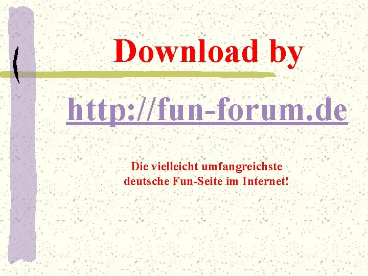Download by http: //fun-forum. de Die vielleicht umfangreichste deutsche Fun-Seite im Internet! 