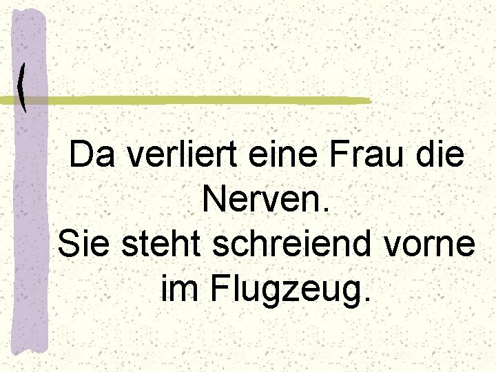Da verliert eine Frau die Nerven. Sie steht schreiend vorne im Flugzeug. 