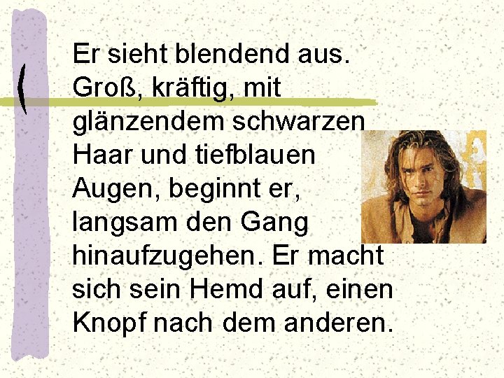 Er sieht blendend aus. Groß, kräftig, mit glänzendem schwarzen Haar und tiefblauen Augen, beginnt