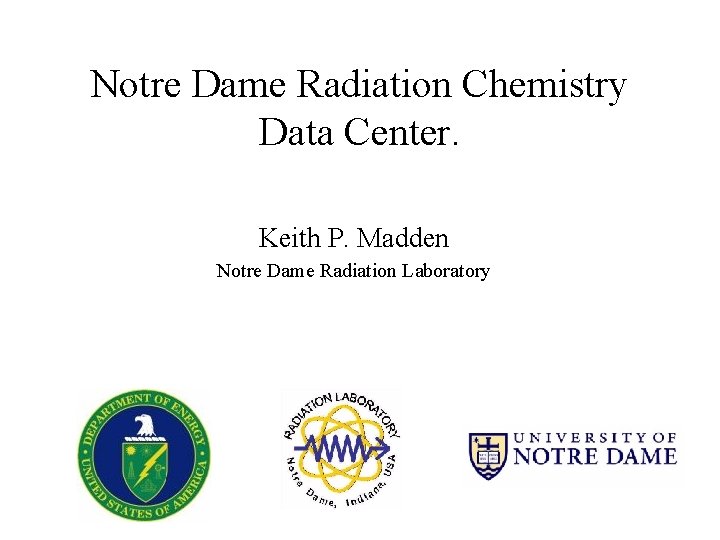 Notre Dame Radiation Chemistry Data Center. Keith P. Madden Notre Dame Radiation Laboratory 