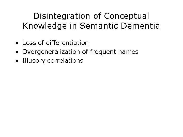 Disintegration of Conceptual Knowledge in Semantic Dementia • Loss of differentiation • Overgeneralization of