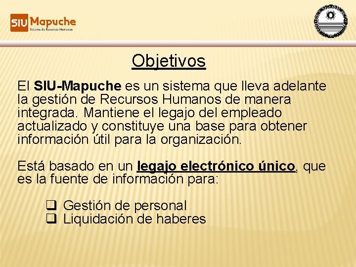 Objetivos El SIU-Mapuche es un sistema que lleva adelante la gestión de Recursos Humanos