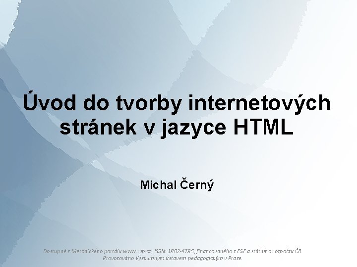 Úvod do tvorby internetových stránek v jazyce HTML Michal Černý Dostupné z Metodického portálu