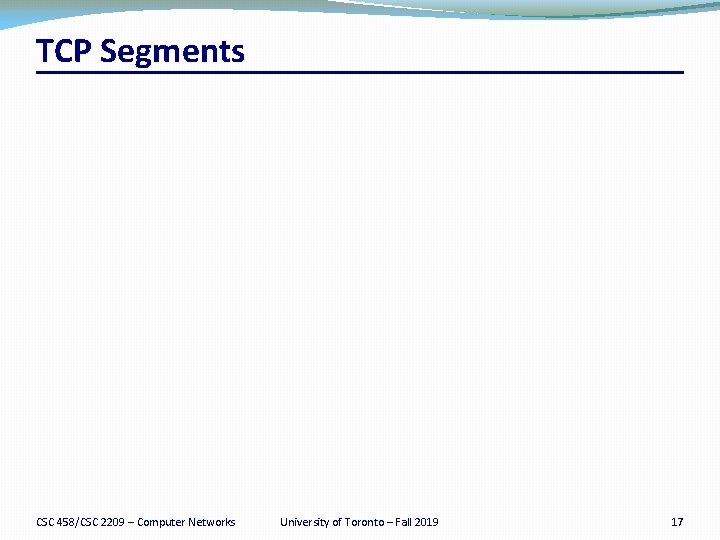 TCP Segments CSC 458/CSC 2209 – Computer Networks University of Toronto – Fall 2019