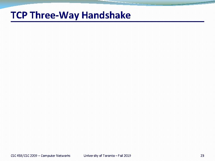 TCP Three-Way Handshake CSC 458/CSC 2209 – Computer Networks University of Toronto – Fall