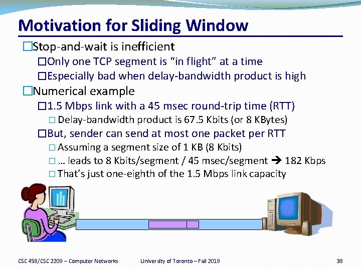 Motivation for Sliding Window �Stop-and-wait is inefficient �Only one TCP segment is “in flight”