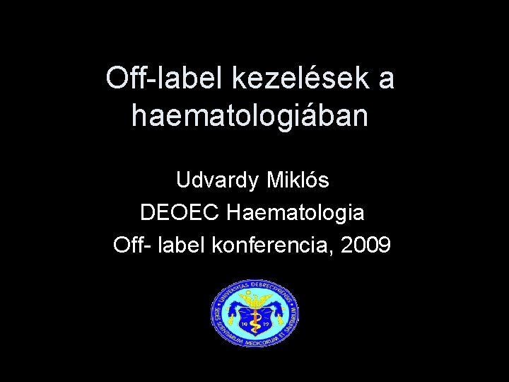 Off-label kezelések a haematologiában Udvardy Miklós DEOEC Haematologia Off- label konferencia, 2009 