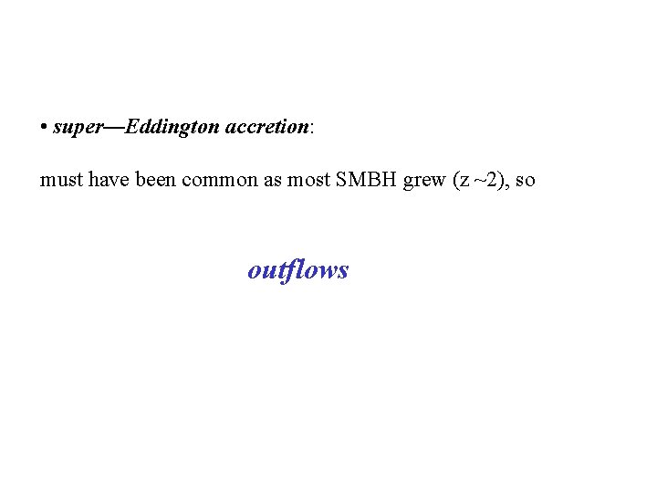  • super—Eddington accretion: must have been common as most SMBH grew (z ~2),