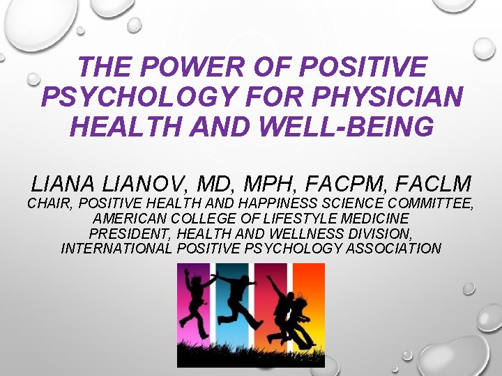 THE POWER OF POSITIVE PSYCHOLOGY FOR PHYSICIAN HEALTH AND WELL-BEING LIANA LIANOV, MD, MPH,