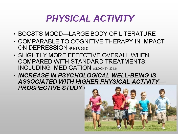 PHYSICAL ACTIVITY • BOOSTS MOOD—LARGE BODY OF LITERATURE • COMPARABLE TO COGNITIVE THERAPY IN