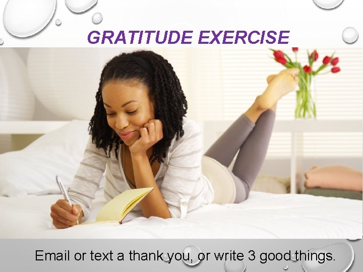 GRATITUDE EXERCISE Email or text a thank you, or write 3 good things. 