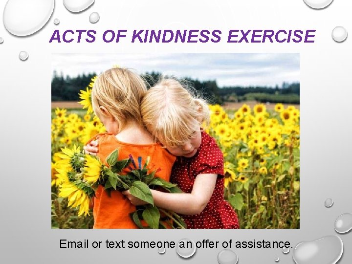 ACTS OF KINDNESS EXERCISE Email or text someone an offer of assistance. 