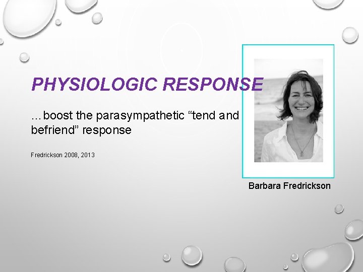 PHYSIOLOGIC RESPONSE …boost the parasympathetic “tend and befriend” response Fredrickson 2008, 2013 Barbara Fredrickson