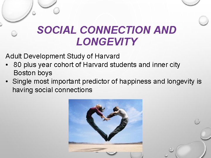 SOCIAL CONNECTION AND LONGEVITY Adult Development Study of Harvard • 80 plus year cohort