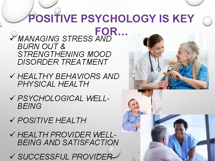 POSITIVE PSYCHOLOGY IS KEY FOR… ü MANAGING STRESS AND BURN OUT & STRENGTHENING MOOD