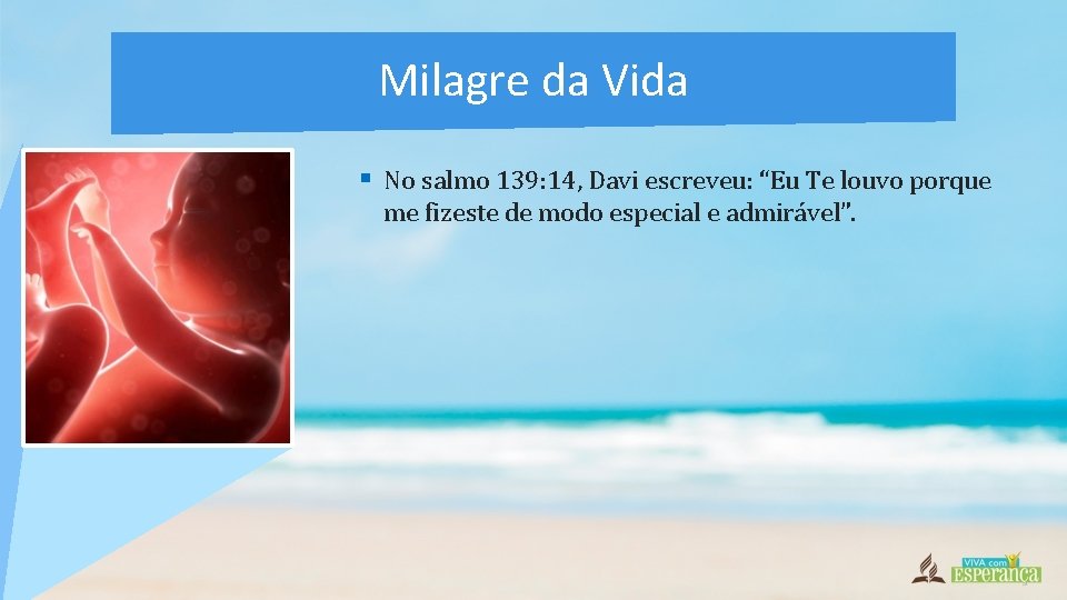 Milagre da Vida § No salmo 139: 14, Davi escreveu: “Eu Te louvo porque