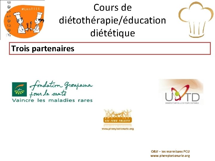 Cours de diétothérapie/éducation diététique Trois partenaires O&V – les marmitons PCU www. phenylcetonurie. org