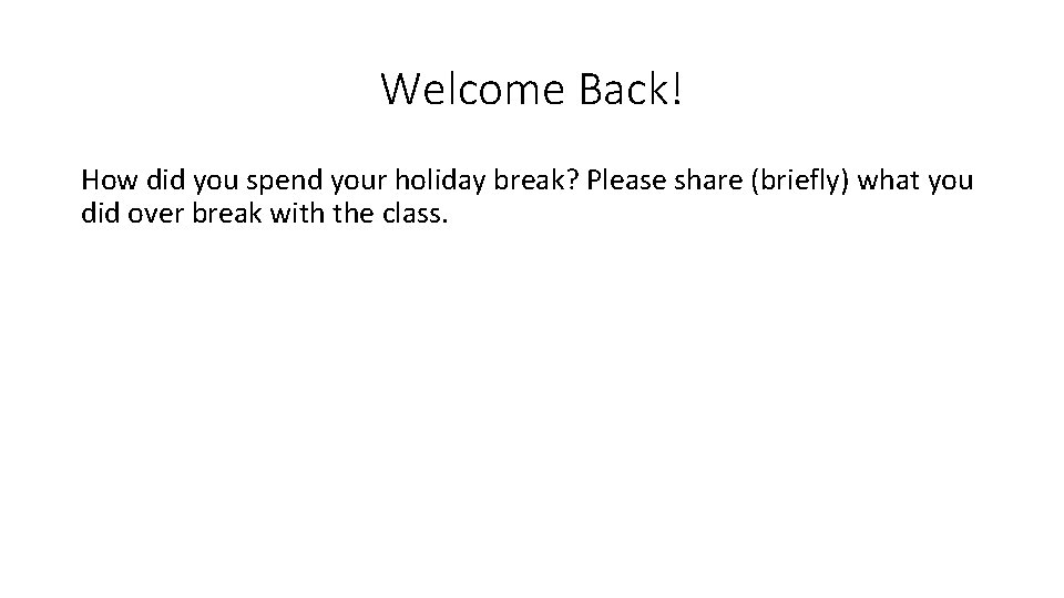 Welcome Back! How did you spend your holiday break? Please share (briefly) what you