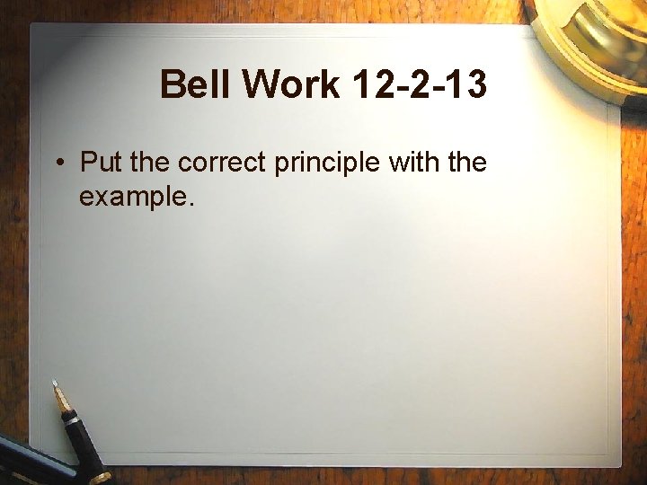 Bell Work 12 -2 -13 • Put the correct principle with the example. 