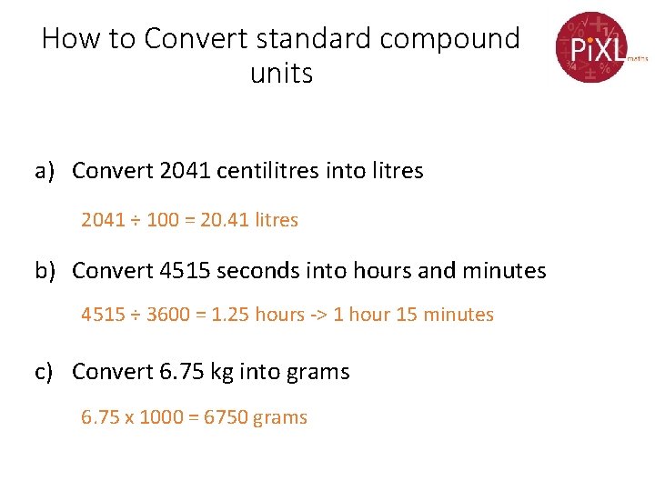How to Convert standard compound units a) Convert 2041 centilitres into litres 2041 ÷