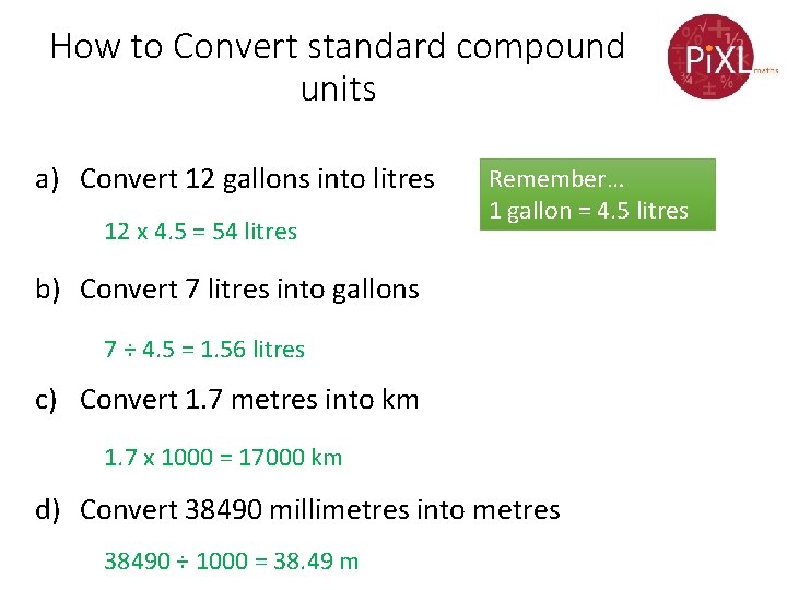 How to Convert standard compound units a) Convert 12 gallons into litres 12 x