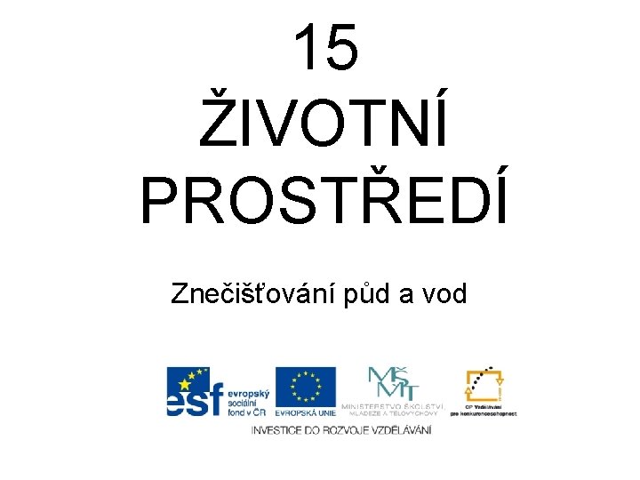 15 ŽIVOTNÍ PROSTŘEDÍ Znečišťování půd a vod 