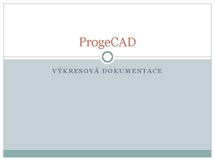 Proge. CAD VÝKRESOVÁ DOKUMENTACE 