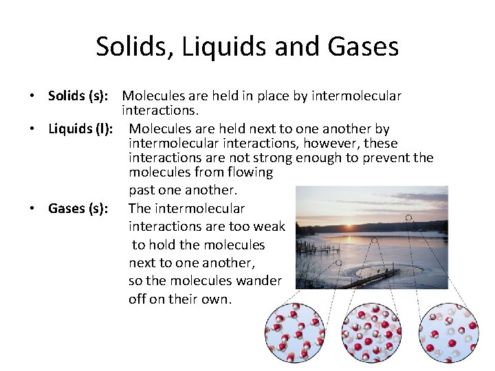 Solids, Liquids and Gases • Solids (s): Molecules are held in place by intermolecular