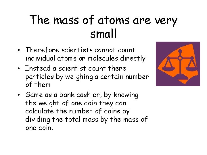 The mass of atoms are very small • Therefore scientists cannot count individual atoms