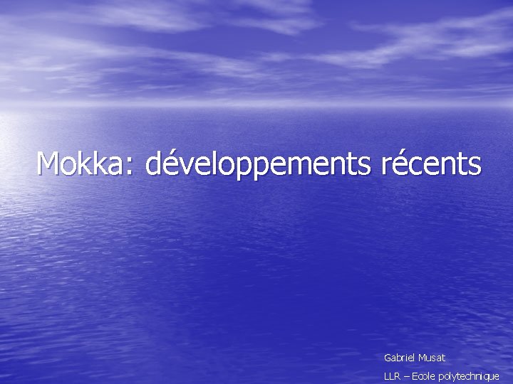 Mokka: développements récents Gabriel Musat LLR – Ecole polytechnique 