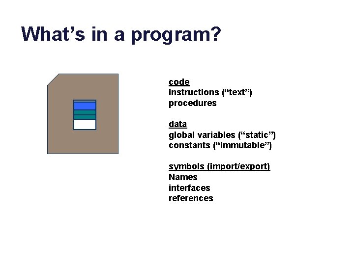 What’s in a program? code instructions (“text”) procedures data global variables (“static”) constants (“immutable”)