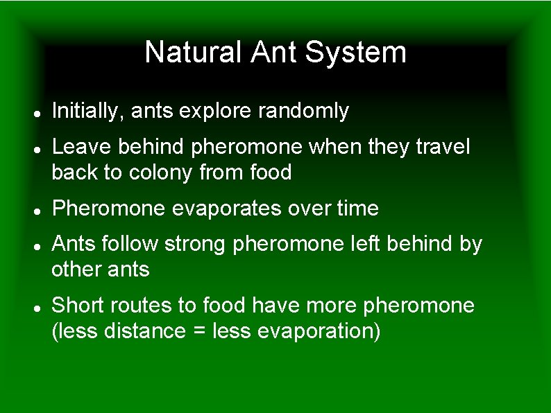 Natural Ant System Initially, ants explore randomly Leave behind pheromone when they travel back