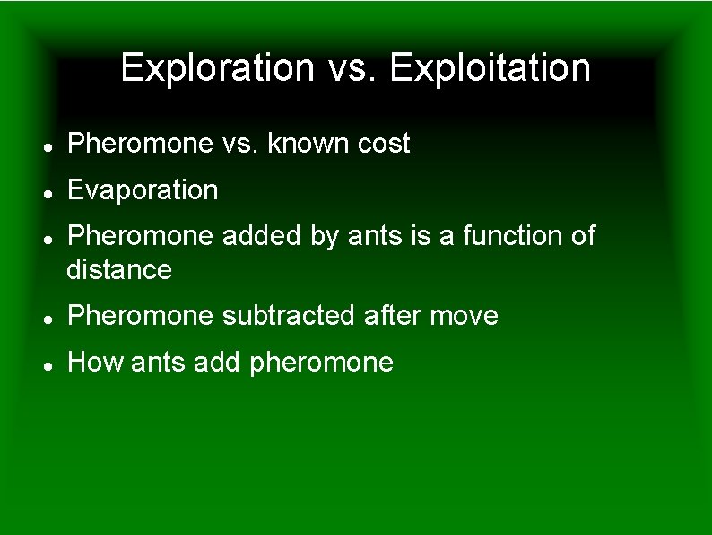 Exploration vs. Exploitation Pheromone vs. known cost Evaporation Pheromone added by ants is a