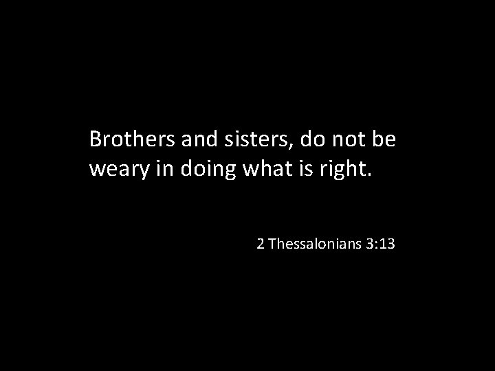 Brothers and sisters, do not be weary in doing what is right. 2 Thessalonians