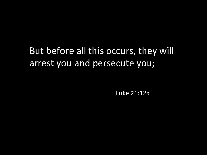 But before all this occurs, they will arrest you and persecute you; Luke 21: