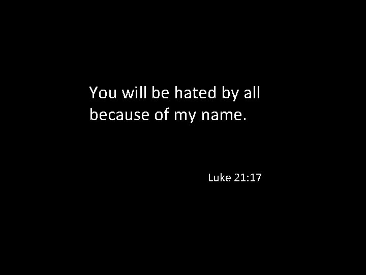 You will be hated by all because of my name. Luke 21: 17 
